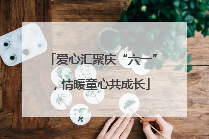 爱心汇聚庆“六一”，情暖童心共成长