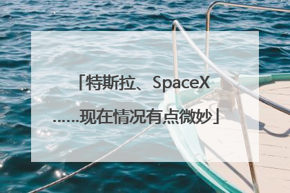 特斯拉、SpaceX……现在情况有点微妙