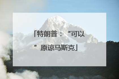 特朗普：“可以”原谅马斯克