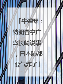 牛弹琴：特朗普拿广岛长崎说事，日本肺都要气炸了
