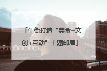 牛街打造“美食+文创+互动”主题邮局
