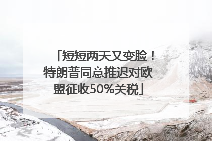 短短两天又变脸！特朗普同意推迟对欧盟征收50%关税