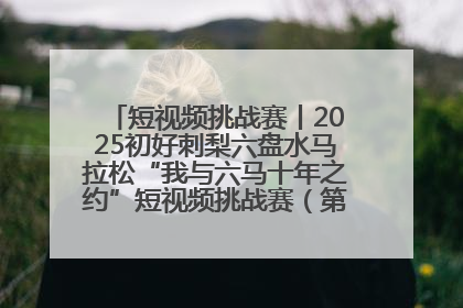 短视频挑战赛丨2025初好刺梨六盘水马拉松“我与六马十年之约”短视频挑战赛（第一阶段）即将开启