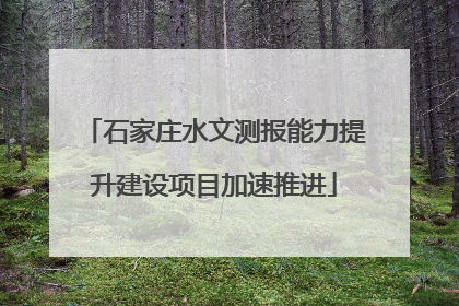 石家庄水文测报能力提升建设项目加速推进