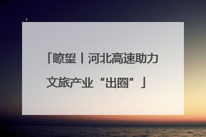 瞭望丨河北高速助力文旅产业“出圈”