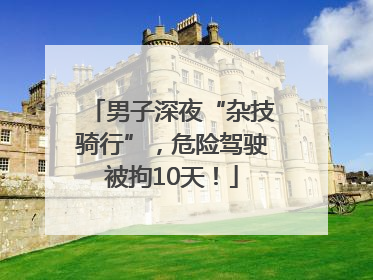 男子深夜“杂技骑行”，危险驾驶被拘10天！