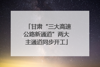 甘肃“三大高速公路新通道”两大主通道同步开工