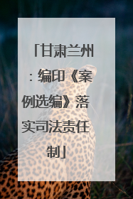 甘肃兰州：编印《案例选编》落实司法责任制