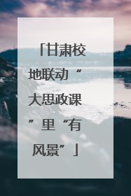 甘肃校地联动“大思政课”里“有风景”
