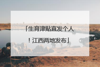 生育津贴直发个人！江西两地发布