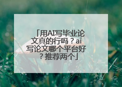 用AI写毕业论文真的行吗？ai写论文哪个平台好？推荐两个