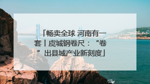 畅卖全球 河南有一套丨虞城钢卷尺：“卷”出县域产业新刻度