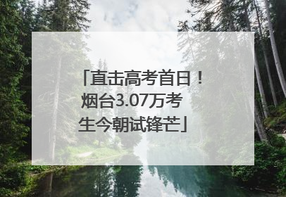 直击高考首日！烟台3.07万考生今朝试锋芒