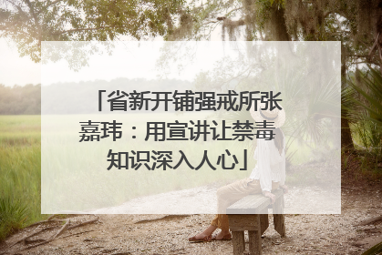 省新开铺强戒所张嘉玮：用宣讲让禁毒知识深入人心