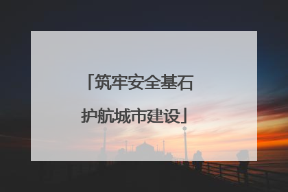 筑牢安全基石 护航城市建设