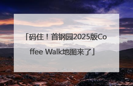 码住！首钢园2025版Coffee Walk地图来了