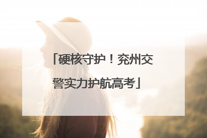 硬核守护！兖州交警实力护航高考