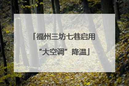 福州三坊七巷启用“大空调”降温