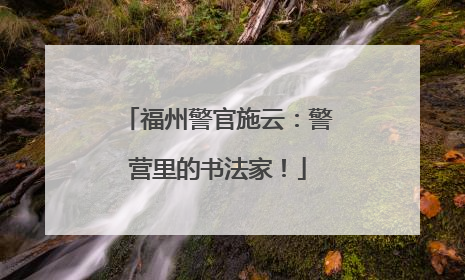 福州警官施云：警营里的书法家！