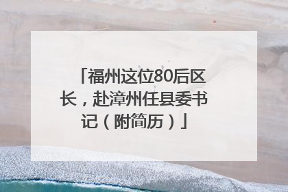 福州这位80后区长，赴漳州任县委书记（附简历）