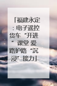 福建永定：电子遥控货车“开进”课堂 爱路护路“沉浸”接力
