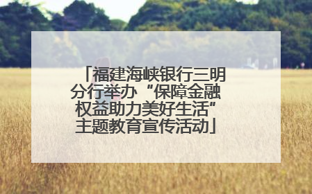 福建海峡银行三明分行举办“保障金融权益助力美好生活”主题教育宣传活动