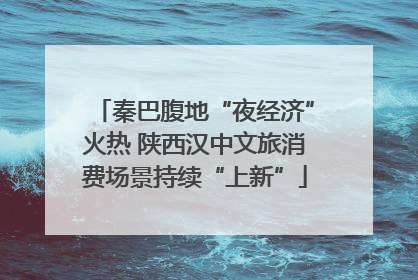 秦巴腹地“夜经济”火热 陕西汉中文旅消费场景持续“上新”