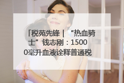 税苑先锋｜“热血骑士”钱志刚：15000毫升血液诠释普通税官的非凡承诺