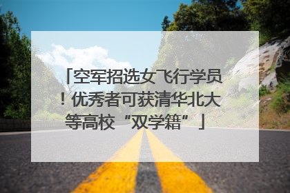 空军招选女飞行学员！优秀者可获清华北大等高校“双学籍”