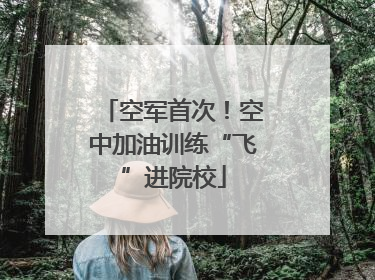 空军首次！空中加油训练“飞”进院校