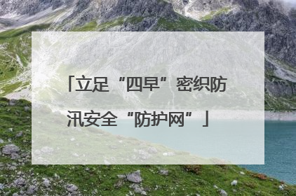 立足“四早”密织防汛安全“防护网”