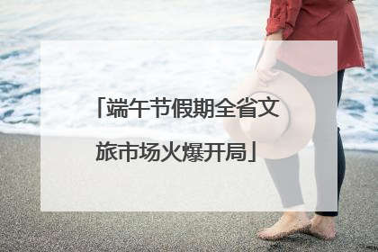 端午节假期全省文旅市场火爆开局