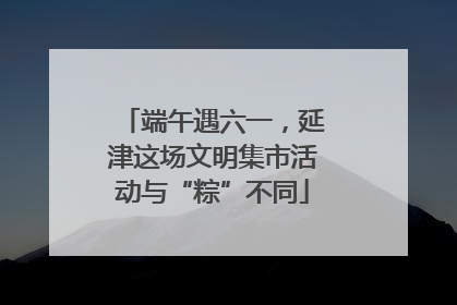 端午遇六一，延津这场文明集市活动与“粽”不同