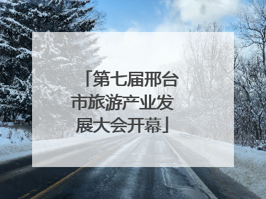 第七届邢台市旅游产业发展大会开幕