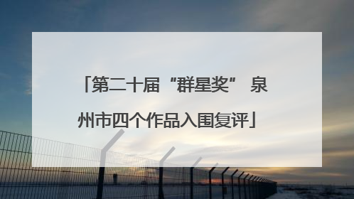 第二十届“群星奖” 泉州市四个作品入围复评