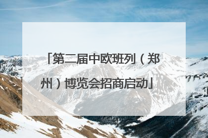 第二届中欧班列（郑州）博览会招商启动