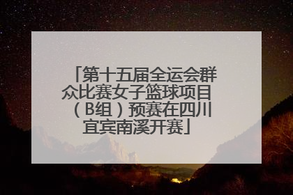 第十五届全运会群众比赛女子篮球项目（B组）预赛在四川宜宾南溪开赛