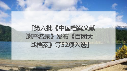 第六批《中国档案文献遗产名录》发布《百团大战档案》等52项入选