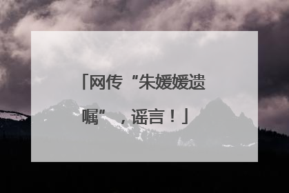 网传“朱媛媛遗嘱”，谣言！