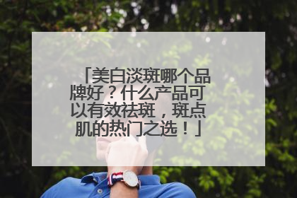 美白淡斑哪个品牌好？什么产品可以有效祛斑，斑点肌的热门之选！