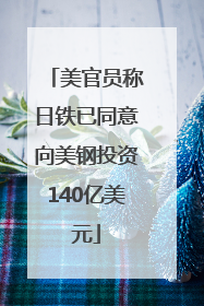 美官员称日铁已同意向美钢投资140亿美元