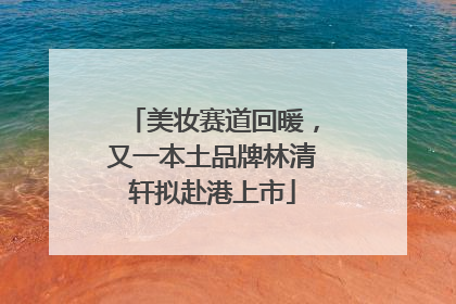 美妆赛道回暖，又一本土品牌林清轩拟赴港上市