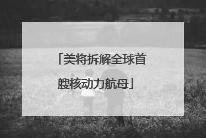 美将拆解全球首艘核动力航母
