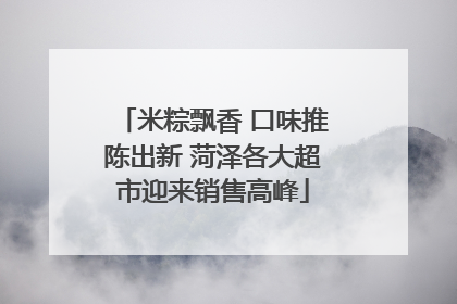 米粽飘香 口味推陈出新 菏泽各大超市迎来销售高峰