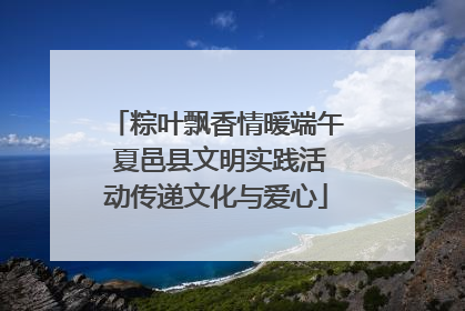 粽叶飘香情暖端午 夏邑县文明实践活动传递文化与爱心