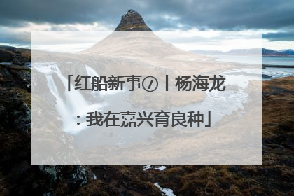红船新事⑦丨杨海龙：我在嘉兴育良种