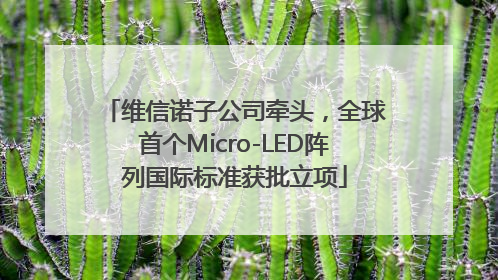 维信诺子公司牵头，全球首个Micro-LED阵列国际标准获批立项