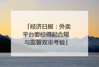 经济日报：外卖平台要经得起合规与监管双重考验