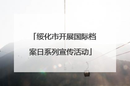 绥化市开展国际档案日系列宣传活动