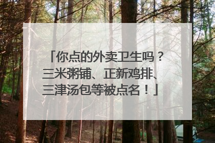 你点的外卖卫生吗？三米粥铺、正新鸡排、三津汤包等被点名！